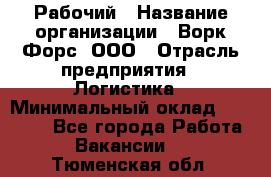 Рабочий › Название организации ­ Ворк Форс, ООО › Отрасль предприятия ­ Логистика › Минимальный оклад ­ 26 000 - Все города Работа » Вакансии   . Тюменская обл.